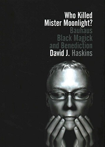 Who Killed Mister Moonlight? : Bauhaus Black Magick and Benediction