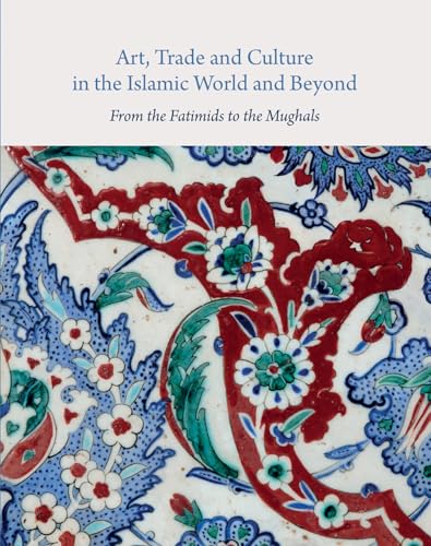 Art, Trade and Culture in the Islamic World and Beyond : From the Fatimids to the Mughals