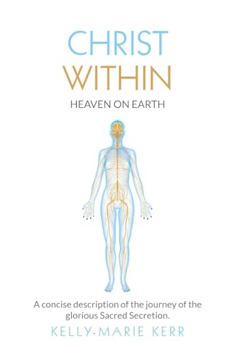 Christ Within - Heaven on Earth: A Concise Description of the Journey of the Glorious Sacred Secretion
Christ Within - Heaven on Earth: A Concise Description of the Journey of the Glorious Sacred Secretion