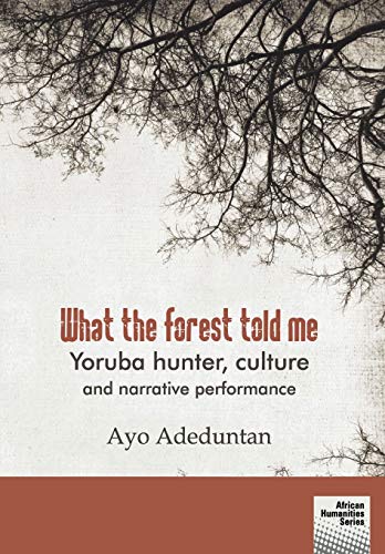 What the Forest Told Me : Yoruba Hunter, Culture and Narrative Performance
What the Forest Told Me : Yoruba Hunter, Culture and Narrative Performance