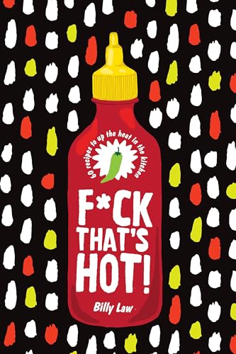 F*ck That's Hot!: 60 Recipes To Up The Heat in the Kitchen