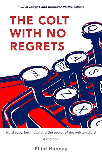 Colt With No Regrets : Hard Copy, Hot Metal and the Power of the Written Word