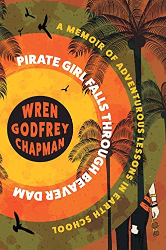 Pirate Girl Falls through Beaver Dam: A Memoir of Adventurous Lessons in Earth School