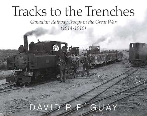 Tracks to the Trenches: Canadian Railway Troops in the Great War (1914-1919)