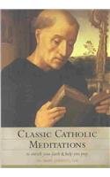 Classic Catholic Meditations: To Enrich Your Faith and Help You Pray