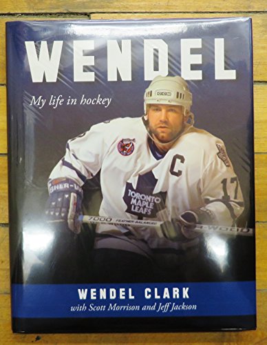Wendel Clark : My Life In Hockey