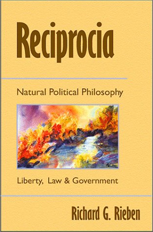 Reciprocia: Natural Political Philosophy Liberty, Law and Goverment - Common Sense for the New Mi...