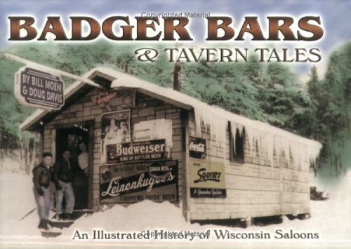 Badger Bars & Tavern Tales An Illustrated History of Wisconsin Saloons.