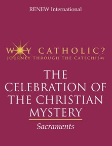 Why Catholic The Celebration of the Christian Mystery: Sacraments (Why Catholic)