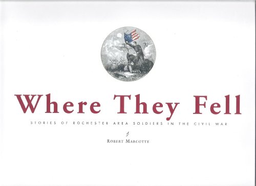 Where They Fell: Stories of Rochester Area Soldiers in the Civil War