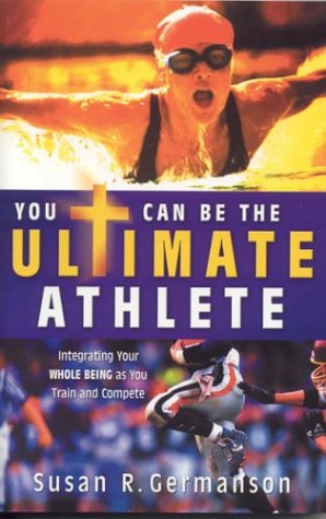 You Can Be The Ultimate Athlete!: Integrating Your Whole Being As You Train And Compete