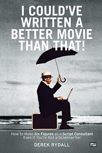 I Could've Written a Better Movie Than That! : How to Make Six Figures as a Script Consultant Eve...