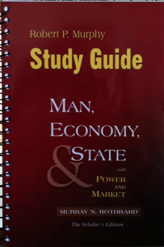 Study Guide to Murray N. Rothbards: Man, Economy and State with Power and Market, Scholars Edition
Study Guide to Murray N. Rothbards: Man, Economy and State with Power and Market, Scholars Edition