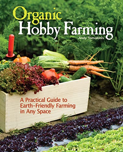 Organic Hobby Farming: A Practical Guide to Earth-Friendly Farming in Any Space
