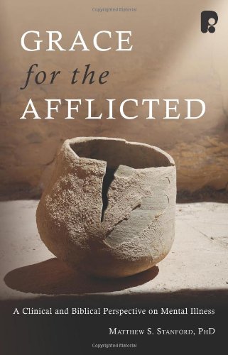 Grace for the Afflicted: A Clinical and Biblical Perspective on Mental Illness