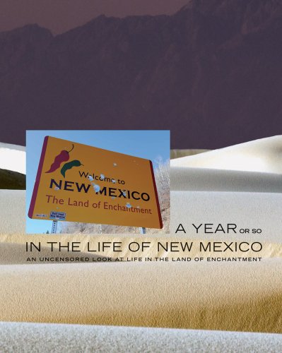 A Year or So in the Life of New Mexico: An Uncensored Look at Life in the Land of Enchantment