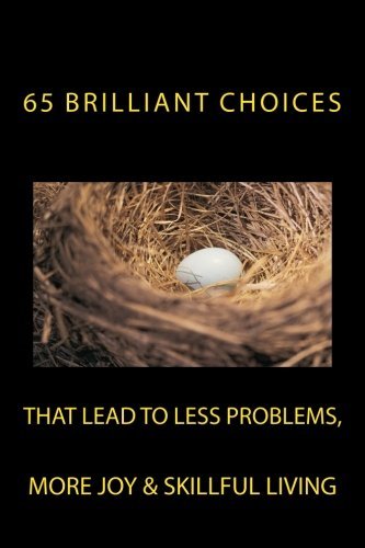 65 Brilliant Choices: that lead to less problems, more joy & skillful living
65 Brilliant Choices: that lead to less problems, more joy & skillful living