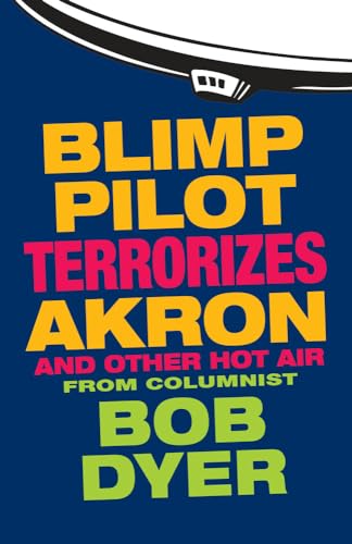 Blimp Pilot Terrorizes Akron: And Other Hot Air from Columnist Bob Dyer of the Akron Beacon Journal
Blimp Pilot Terrorizes Akron: And Other Hot Air from Columnist Bob Dyer of the Akron Beacon Journal