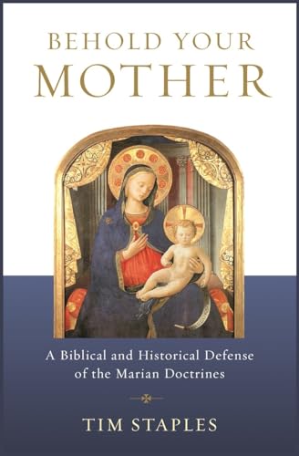 Behold Your Mother : A Biblical and Historical Defense of the Marian Doctrines