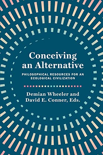 Conceiving an Alternative : Philosophical Resources for an Ecological Civilization
Conceiving an Alternative : Philosophical Resources for an Ecological Civilization