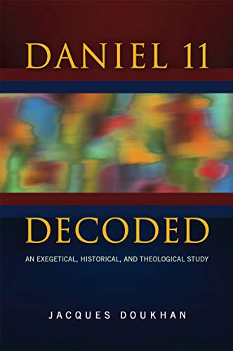 Daniel 11 Decoded: An Exegetical, Historical, and Theological Study
