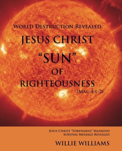 Jesus Christ "SUN" of Righteousness: World Destruction Revealed