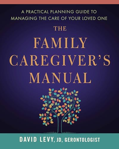 

The Family Caregivers Manual: A Practical Planning Guide to Managing the Care of Your Loved One