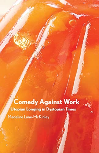 Comedy Against Work : Utopian Longing in Dystopian Times