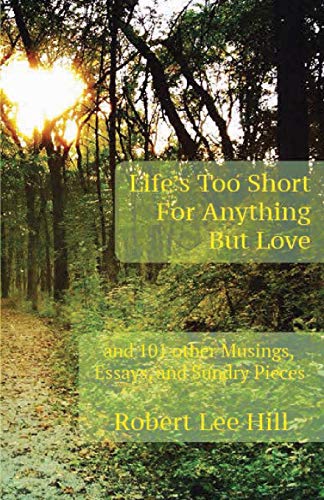 Life's Too Short for Anything But Love: And 101 Other Musings, Essays, and Sundry Pieces
Life's Too Short for Anything But Love: And 101 Other Musings, Essays, and Sundry Pieces