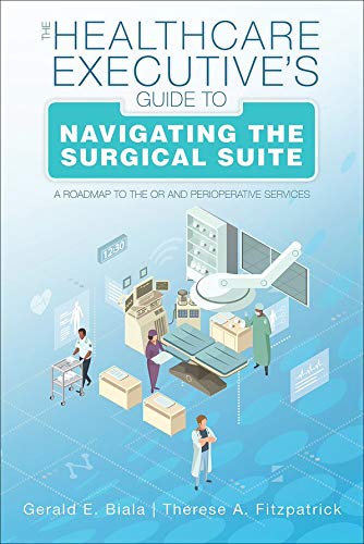 The Healthcare Executive s Guide to Navigating the Surgical Suite: A Roadmap to the OR and Perioperative Services
The Healthcare Executive s Guide to Navigating the Surgical Suite: A Roadmap to the OR and Perioperative Services