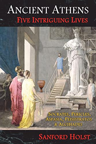 Ancient Athens: Five Intriguing Lives: Socrates, Pericles, Aspasia, Peisistratos & Alcibiades
Ancient Athens: Five Intriguing Lives: Socrates, Pericles, Aspasia, Peisistratos & Alcibiades