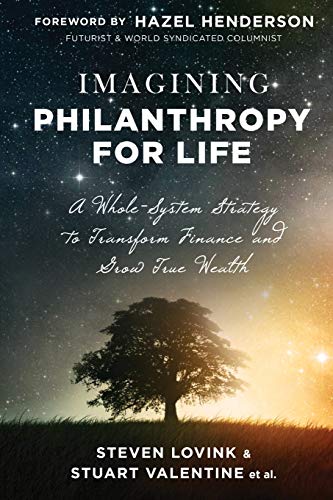 Imagining Philanthropy for Life: A Whole-System Strategy to Transform Finance and Grow True Wealth
Imagining Philanthropy for Life: A Whole-System Strategy to Transform Finance and Grow True Wealth