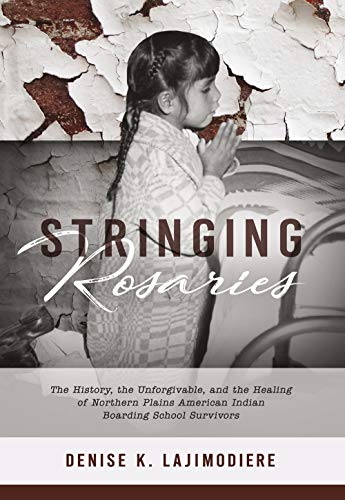 Stringing Rosaries : The History, the Unforgivable, and the Healing of Northern Plains American Indian Boarding School Survivors
Stringing Rosaries : The History, the Unforgivable, and the Healing of Northern Plains American Indian Boarding School Survivors