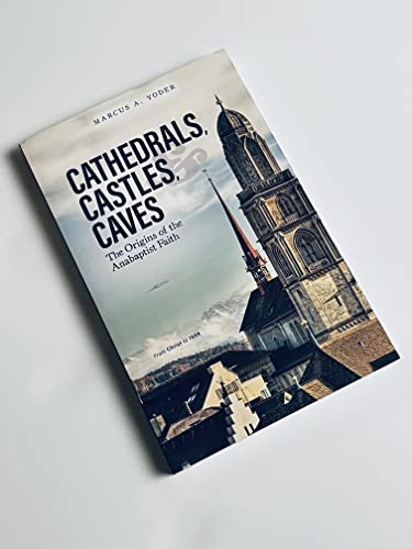 Cathedrals, Castles, and Caves: The Origins of the Anabaptist Faith
Cathedrals, Castles, and Caves: The Origins of the Anabaptist Faith