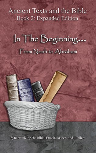 Ancient Texts and the Bible: In the Beginning. from Noah to Abraham: Synchronizing the Bible, Enoch, Jasher, and Jubilees