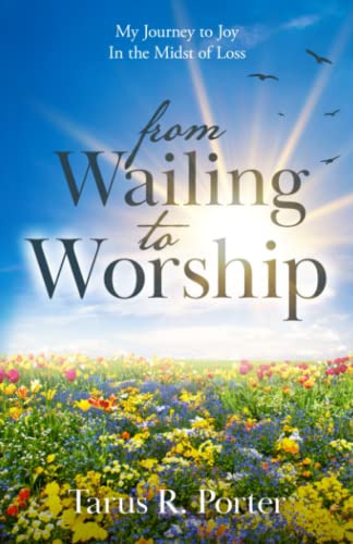 from Wailing to Worship: My Journey to Joy In the Midst of Loss