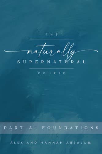 The Naturally Supernatural Course - Part A: Foundations (The Naturally Supernatural Course - Course Books)