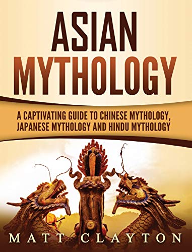 Asian Mythology: A Captivating Guide to Chinese Mythology, Japanese Mythology and Hindu Mythology