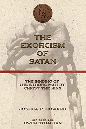 The Exorcism of Satan: The Binding of the Strong Man by Christ the King
The Exorcism of Satan: The Binding of the Strong Man by Christ the King