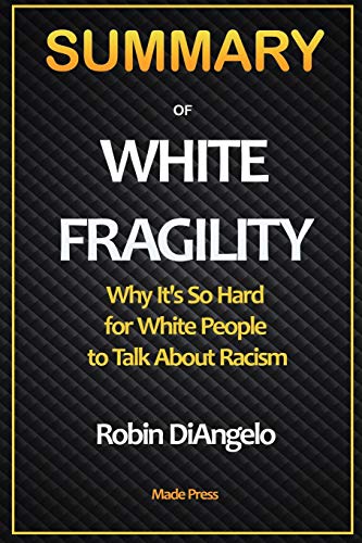 SUMMARY OF White Fragility: Why It's So Hard for White People to Talk About Racism: Why It's So Hard for White People to Talk About Racism
SUMMARY OF White Fragility: Why It's So Hard for White People to Talk About Racism: Why It's So Hard for White People to Talk About Racism