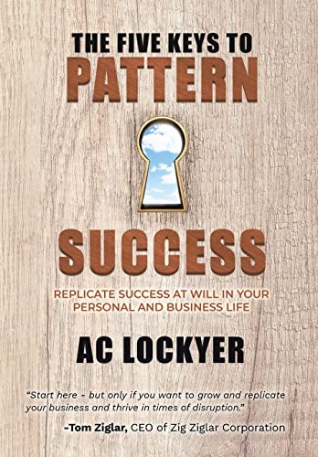 The Five Keys to Pattern Success: Replicate Success at Will in Your Personal and Business Life