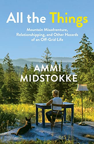 All the Things: Mountain Misadventure, Relationshipping, and Other Hazards of an Off-Grid Life
All the Things: Mountain Misadventure, Relationshipping, and Other Hazards of an Off-Grid Life