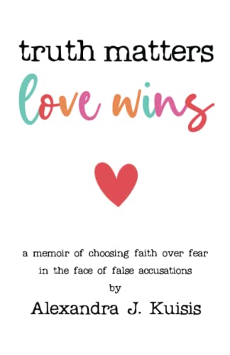 Truth Matters, Love Wins: A Memoir of Choosing Faith over Fear in the Face of False Accusations
Truth Matters, Love Wins: A Memoir of Choosing Faith over Fear in the Face of False Accusations