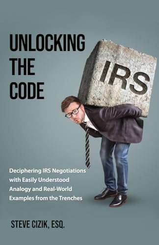 Unlocking The Code: Deciphering IRS Negotiations with Easily Understood Analogy and Real-World Examples from the Trenches
Unlocking The Code: Deciphering IRS Negotiations with Easily Understood Analogy and Real-World Examples from the Trenches