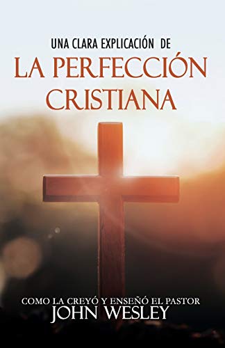Una clara explicaci�n de La Perfecci�n Cristiana: Como la Crey� y Ense�� el pastor John Wesley (Spanish Edition)
Una clara explicaci�n de La Perfecci�n Cristiana: Como la Crey� y Ense�� el pastor John Wesley (Spanish Edition)