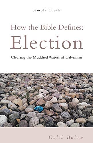 How the Bible Defines Election : Clearing the Muddied Waters of Calvinism
How the Bible Defines Election : Clearing the Muddied Waters of Calvinism