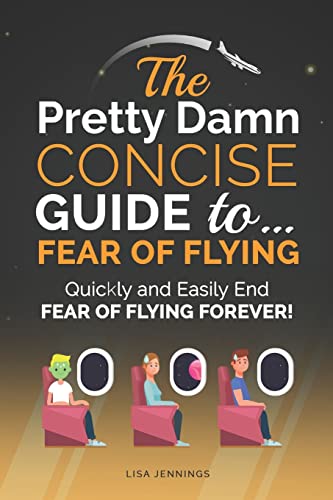 The Pretty Damn Concise Guide ToFear of Flying Quickly and Easily End Fear of Flying Forever
The Pretty Damn Concise Guide ToFear of Flying Quickly and Easily End Fear of Flying Forever