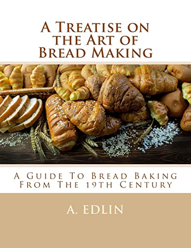 A Treatise on the Art of Bread Making: A Guide To Bread Baking From The 19th Century
A Treatise on the Art of Bread Making: A Guide To Bread Baking From The 19th Century