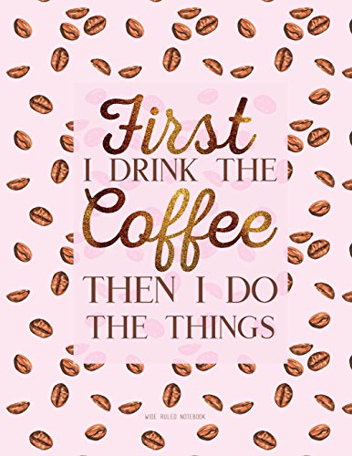 First I Drink The Coffee Then I Do The Things. Wide Ruled Notebook: Large Journal To Write In, 8.5 x 11. Quote Softcover (Coffee Lovers Gifts)
First I Drink The Coffee Then I Do The Things. Wide Ruled Notebook: Large Journal To Write In, 8.5 x 11. Quote Softcover (Coffee Lovers Gifts)