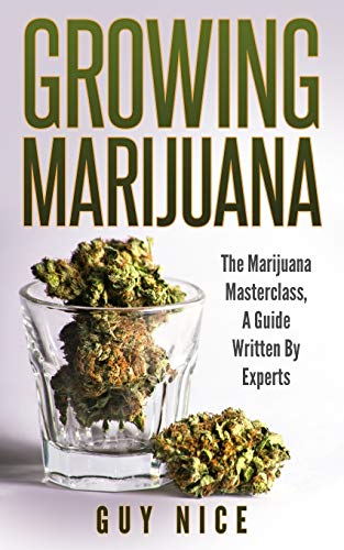 Growing Marijuana : The Marijuana Masterclass, a Guide Written by Experts